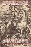 Alexander the Great in Afghanistan: A Reconstruction of Cleitarchus 0955679036 Book Cover