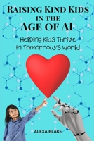 Raising Kind Kids in the Age of AI: Helping Kids Thrive in Tomorrow’s World B0DV4NW3RP Book Cover