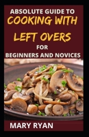 absolute guide to cooking with left over for the beginners and novices B09BGF8YD4 Book Cover