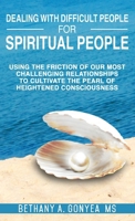 Dealing With Difficult People For Spiritual People: Using The Friction Of Our Most Challenging Relationships To Cultivate The Pearl of Heightened Consciousness 1736414984 Book Cover