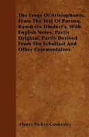 The Frogs of Aristophanes, from the Text of Porson, Based on Dindorf's, with English Notes, Partly Original, Partly Derived from the Scholiast and Oth 1446058522 Book Cover