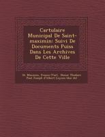 Cartulaire Municipal de Saint-Maximin: Suivi de Documents Puis S Dans Les Archives de Cette Ville 1249950813 Book Cover