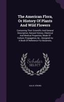 The American Flora, or History of Plants and Wild Flowers: Containing Their Scientific and General Description, Natural History, Chemical and Medical Properties, Mode of Culture, Propagation, &C., Des 1346641579 Book Cover