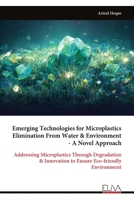 Emerging Technologies for Microplastics Elimination From Water & Environment - A Novel Approach: Addressing Microplastics Through Degradation & Innovation to Ensure Eco-friendly Environment 9999337449 Book Cover