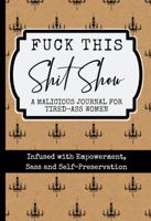 Fuck This Shit Show: A Malicious Journal for Tired-Ass Women 1950796019 Book Cover