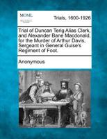Trial of Duncan Terig, alias Clerk, and Alexander Bain MacDonald for the Murder of Arthur Davis, Sergeant in General Guise's Regiment of Foot 1274884055 Book Cover