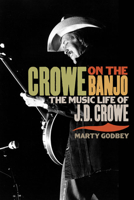 Crowe on the Banjo: The Music Life of J. D. Crowe 025207825X Book Cover