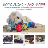 Home alone and happy!: Essential life skills for preventing separation anxiety in dogs and puppies 1845848616 Book Cover