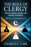 THE ROLE OF CLERGY: PRIESTS, IMAMS, RABBIS, AND MONKS COMPARED (Spiritual leadership roles) B0FXR2RRYH Book Cover