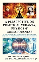 A Perspective on Practical Vedanta, Physics and Consciousness: In the present age of Artificial Intelligence in light of Swami Vivekananda and Sri Aurobindo B0GFY227KJ Book Cover