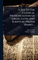 A Key To The Classical Pronunciation Of Greek, Latin, And Scripture Proper Names ... 1024417638 Book Cover
