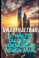 Unaufhaltbar: So hältst du deine Vorsätze im neuen Jahr: Warum du der Schlüssel zu deinem eigenen Erfolg bist (German Edition) B0DRD3TPYP Book Cover