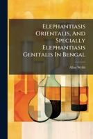 Elephantiasis Orientalis, And Specially Elephantiasis Genitalis In Bengal: 1246286130 Book Cover