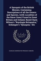 A Synopsis of the British Mosses, Containing Descriptions of all the Genera and Species, (with Localities of the Rarer Ones) Found in Great Britain ... Britannica," Schimper's "Synopsis," Etc 1376815214 Book Cover