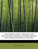 The North-West During the Revolution Annual Addres before the State Historical Society 1115934678 Book Cover