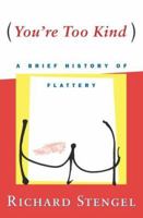 You're Too Kind: A Brief History of Flattery 0684854910 Book Cover