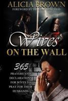 Wives on the Wall: 365 prayers for wives to pray for their husbands 1502557614 Book Cover