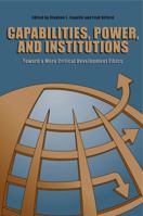 Capabilities, Power, and Institutions: Toward a More Critical Development Ethics 0271036621 Book Cover