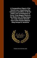 A Compendious Digest of the Statute Law, Comprising the Substance and Effect of All the Public Acts of Parliament in Force, from Magna Charta in the Ninth Year of King Henry III. to the Twenty-Seventh 1146038658 Book Cover