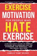Exercise Motivation for People Who Hate Exercise: A No-Bullsh*t Guide To Finally Sticking With Exercise For The Stubborn, The Skeptical, And The Serial Quitters B0GSZCDZ95 Book Cover