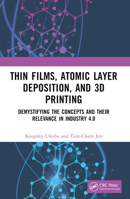Thin Films, Atomic Layer Deposition, and 3D Printing: Demystifying the Concepts and Their Relevance in Industry 4.0 1032428236 Book Cover