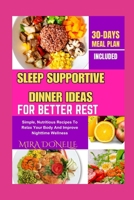 SLEEP SUPPORTIVE DINNER IDEAS FOR BETTER REST: Simple, Nutritious Recipes To Relax Your Body And Improve Nighttime Wellness B0FNLBBF6R Book Cover