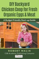 DIY Backyard Chicken Coop for Fresh Organic Eggs & Meat: A Budget Friendly Start-up Guide 1548105066 Book Cover