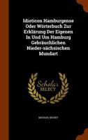 Idioticon Hamburgense Oder Wörterbuch Zur Erklärung Der Eigenen In Und Um Hamburg Gebräuchlichen Nieder-sächsischen Mundart... 1340068818 Book Cover
