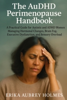 The AuDHD Perimenopause Handbook: A Practical Guide for Autistic and ADHD Women Managing Hormonal Changes, Brain Fog, Executive Dysfunction, and Sensory Overload 1923604937 Book Cover