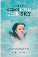 Where the Ocean Kisses the Sky: Poetic Meditations of the Ego, the Soul, and the Chaotic Human Mind B0CGTWSJHV Book Cover