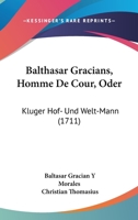 Balthasar Gracians, Homme De Cour, Oder: Kluger Hof- Und Welt-Mann (1711) 1166205460 Book Cover