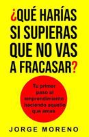 ¿Qué harías si supieras que no vas a fracasar?: Tu primer paso al emprendimiento haciendo aquello que amas 1983383333 Book Cover