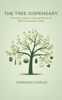 The Tree Dispensary: How to Grow, Harvest and Use Medicinal Trees - Volume 1 Native European Trees 1913504727 Book Cover
