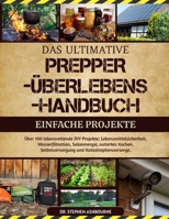 DAS ULTIMATIVE PREPPER-ÜBERLEBENS-HANDBUCH – EINFACHE PROJEKTE: Über 100 lebensrettende DIY-Projekte: Lebensmittelsicherheit, Wasserfiltration, ... und Katastrophenvorsorge (German Edition) B0F48TY3XY Book Cover