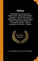 Selling: What Makes Up the Science of Salesmanship --Training and Handling Salesmen -- Specific Methods for Selling Different Lines -- How to Sell by Mail, Through the Wholesaler and Through the Retai 0353611336 Book Cover