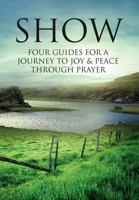 SHOW: Four Guides for a Journey to Joy & Peace through Prayer 1469157047 Book Cover