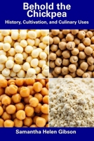 Behold the Chickpea: History, Cultivation, and Culinary Uses B0F5PSSMD3 Book Cover