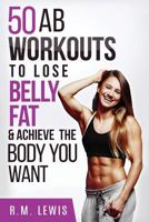 Top 50 AB Workouts: To Lose Belly Fat, Get a Six-Pack & Achieve the Body You Want 1544220065 Book Cover