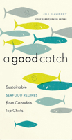 A Good Catch: Sustainable Seafood Recipes from Canada's Top Chefs 1553653858 Book Cover