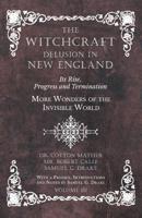 The Witchcraft Delusion in New England - Its Rise, Progress and Termination - More Wonders of the Invisible World - With a Preface, Introductions and Notes by Samuel G. Drake - Volume III 1528709667 Book Cover