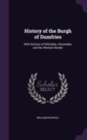 History of the Burgh of Dumfries: With Notices of Nithsdale, Annandale, and the Western Border 1241317186 Book Cover