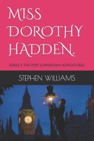MISS DOROTHY HADDEN.: SERIES 3: THE POST EDWARDIAN ADVENTURES. B0B4BDC7J9 Book Cover
