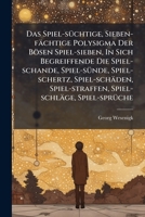 Das Spiel-süchtige, Sieben-fächtige Polysigma Der Bösen Spiel-sieben, In Sich Begreiffende Die Spiel-schande, Spiel-sünde, Spiel-schertz, Spiel-schäden, Spiel-straffen, Spiel-schläge, Spiel-sprüche... 1247020681 Book Cover