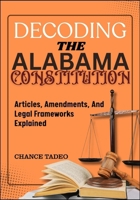 DECODING THE ALABAMA CONSTITUTION: Articles, Amendments, And Legal Frameworks Explained B0FLKK65HT Book Cover