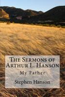 The Sermons of Arthur L. Hanson: My Father 1537642553 Book Cover