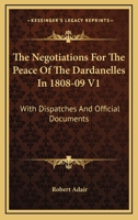 The Negotiations For The Peace Of The Dardanelles In 1808-09 V1: With Dispatches And Official Documents 1163293024 Book Cover