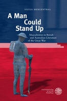 A Man Could Stand Up: Masculinities in British and Australian Literature of the Great War 3825349411 Book Cover