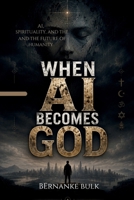 When AI Becomes God: AI, Spirituality, and the Future of Humanity B0H224Z5JV Book Cover