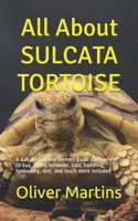 All About SULCATA TORTOISE: A sulcata tortoise owners guide care, where to buy, types, behavior, cost, handling, husbandry, diet, and much more included B08761CNCC Book Cover
