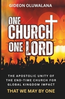 ONE CHURCH, ONE LORD - THAT WE MAY BE ONE: Apostiic Unity Of The End-Time Church For Global Kingdom Impact B0FS27Y11Y Book Cover